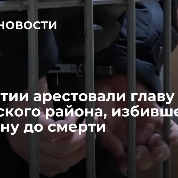 В Бурятии арестовали главу Бичурского района, избившего мужчину до смерти