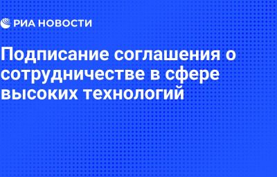 Подписание соглашения о сотрудничестве в сфере высоких технологий