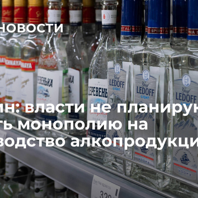 Минфин: власти не планируют вводить монополию на производство алкопродукции