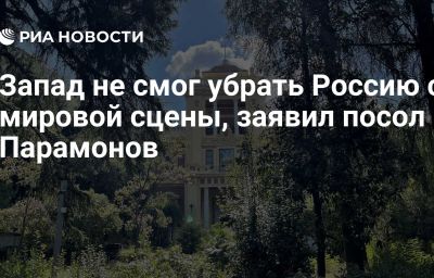 Запад не смог убрать Россию с мировой сцены, заявил посол Парамонов