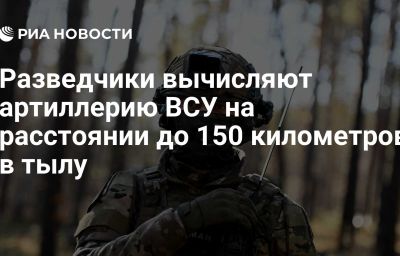 Разведчики вычисляют артиллерию ВСУ на расстоянии до 150 километров в тылу