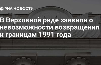 В Верховной раде заявили о невозможности возвращения к границам 1991 года