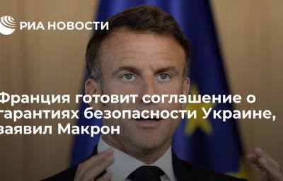 Франция готовит соглашение о гарантиях безопасности Украине, заявил Макрон