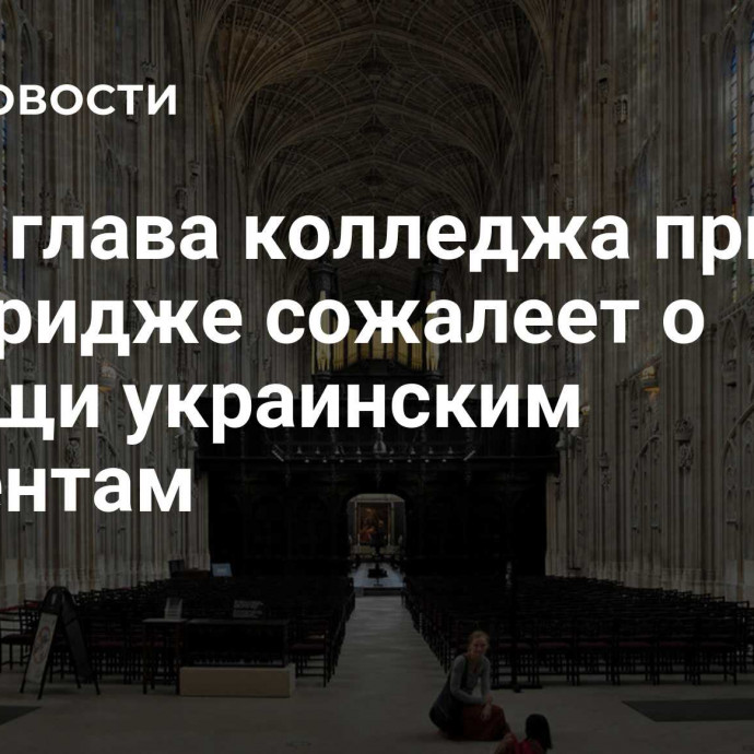 СМИ: глава колледжа при Кембридже сожалеет о помощи украинским студентам