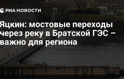 Яцкин: мостовые переходы через реку в Братской ГЭС – важно для региона