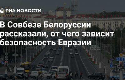 В Совбезе Белоруссии рассказали, от чего зависит безопасность Евразии