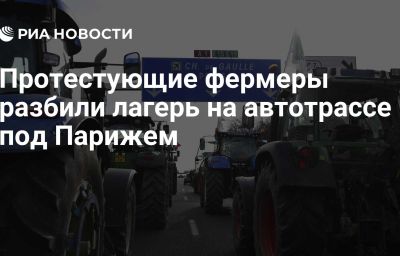 Протестующие фермеры разбили лагерь на автотрассе под Парижем