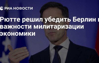 Рютте решил убедить Берлин в важности милитаризации экономики