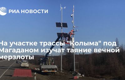 На участке трассы "Колыма" под Магаданом изучат таяние вечной мерзлоты