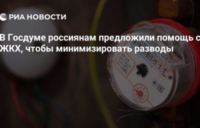 В Госдуме россиянам предложили помощь с ЖКХ, чтобы минимизировать разводы