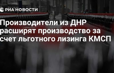 Производители из ДНР расширят производство за счет льготного лизинга КМСП