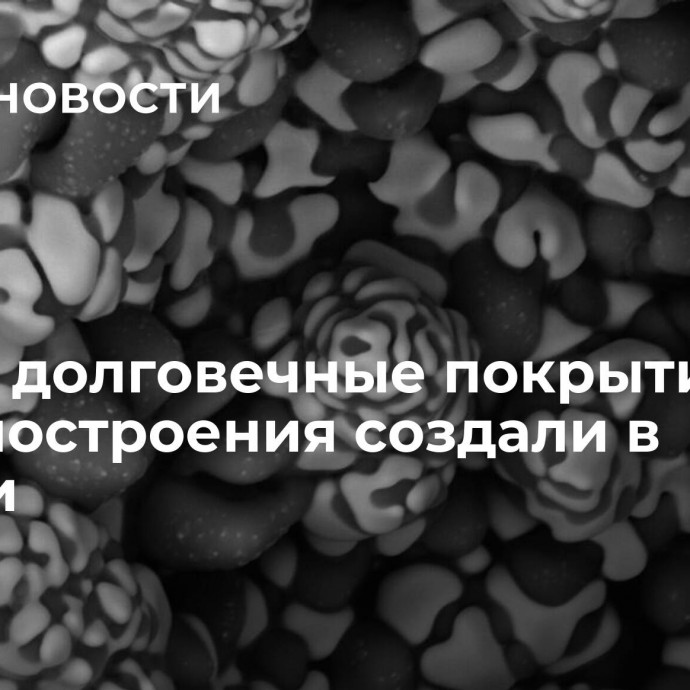 Новые долговечные покрытия для машиностроения создали в России