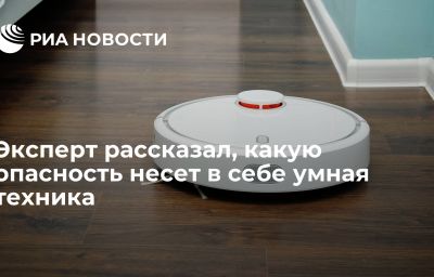 Эксперт рассказал, какую опасность несет в себе умная техника