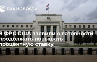 В ФРС США заявили о готовности продолжать повышать процентную ставку