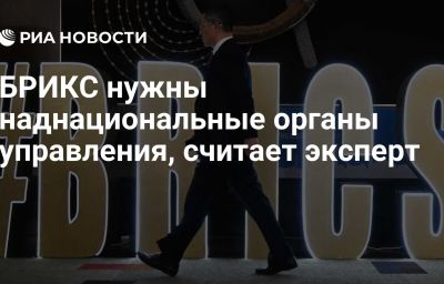 БРИКС нужны наднациональные органы управления, считает эксперт