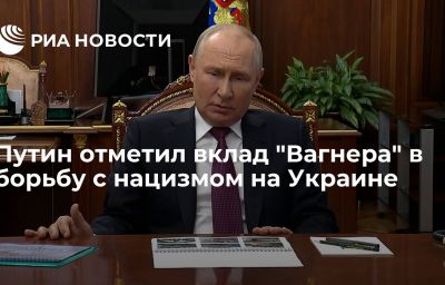 Путин отметил вклад "Вагнера" в борьбу с нацизмом на Украине