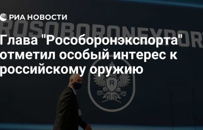 Глава "Рособоронэкспорта" отметил особый интерес к российскому оружию