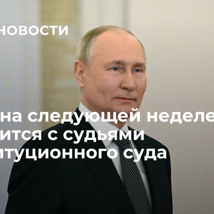 Путин на следующей неделе встретится с судьями Конституционного суда