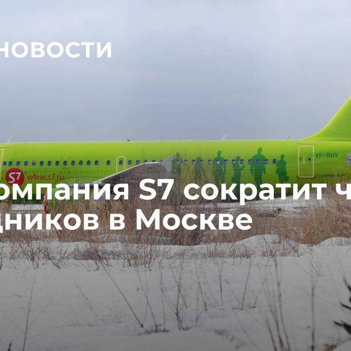 Авиакомпания S7 сократит часть сотрудников в Москве