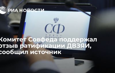 Комитет Совфеда поддержал отзыв ратификации ДВЗЯИ, сообщил источник