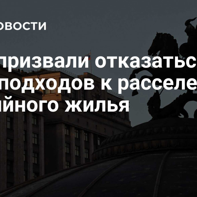 В ГД призвали отказаться от ряда подходов к расселению аварийного жилья