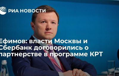 Ефимов: власти Москвы и Сбербанк договорились о партнерстве в программе КРТ