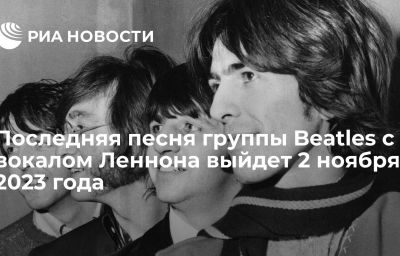 Последняя песня группы Beatles с вокалом Леннона выйдет 2 ноября 2023 года