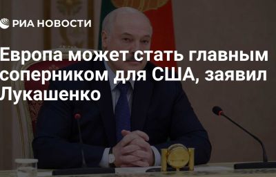 Европа может стать главным соперником для США, заявил Лукашенко