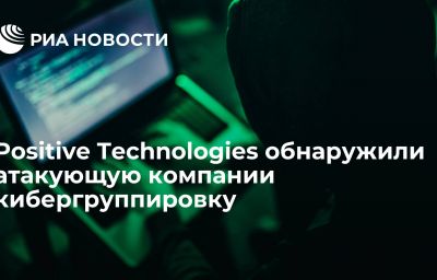 Positive Technologies обнаружили атакующую компании кибергруппировку