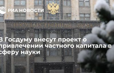 В Госдуму внесут проект о привлечении частного капитала в сферу науки