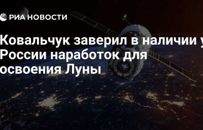 Ковальчук заверил в наличии у России наработок для освоения Луны