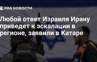 Любой ответ Израиля Ирану приведет к эскалации в регионе, заявили в Катаре