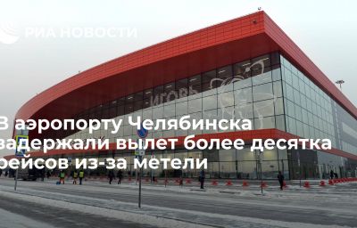 В аэропорту Челябинска задержали вылет более десятка рейсов из-за метели