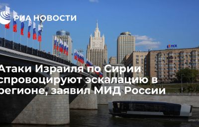 Атаки Израиля по Сирии спровоцируют эскалацию в регионе, заявил МИД России