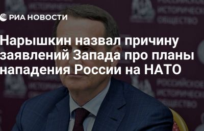 Нарышкин назвал причину заявлений Запада про планы нападения России на НАТО