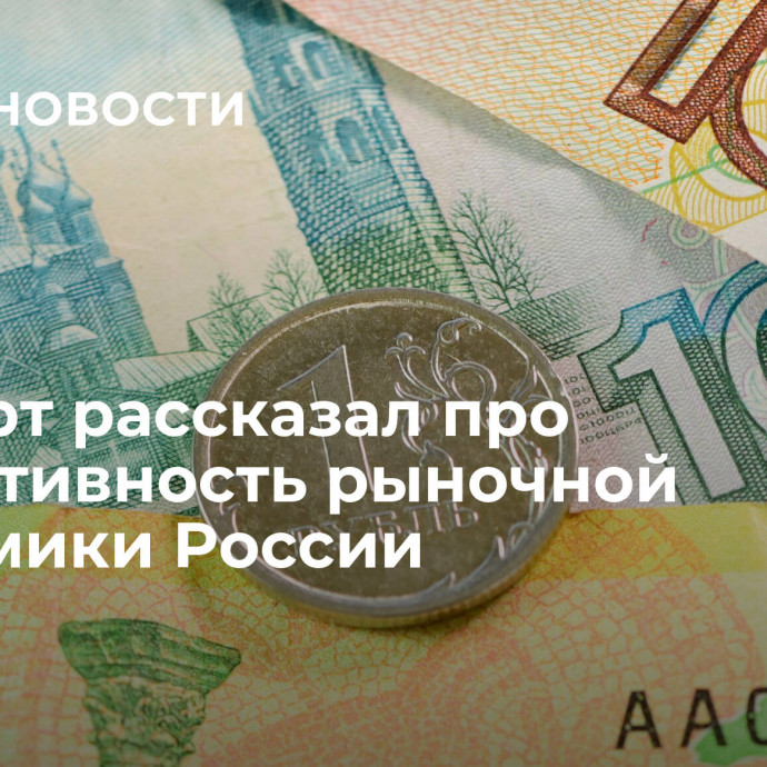 Эксперт рассказал про эффективность рыночной экономики России