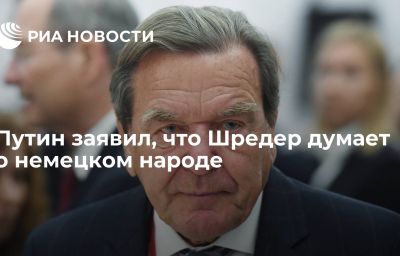 Путин заявил, что Шредер думает о немецком народе