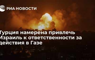 Турция намерена привлечь Израиль к ответственности за действия в Газе