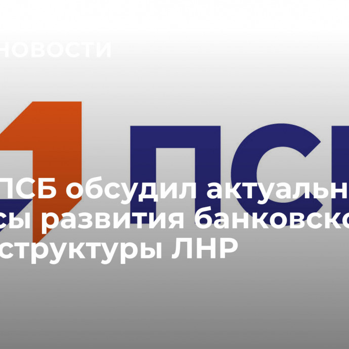 Глава ПСБ обсудил актуальные вопросы развития банковской инфраструктуры ЛНР