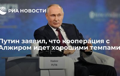 Путин заявил, что кооперация с Алжиром идет хорошими темпами