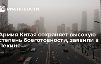 Армия Китая сохраняет высокую степень боеготовности, заявили в Пекине