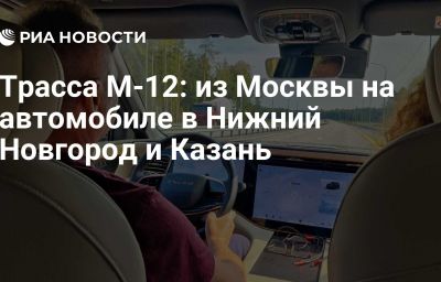 Трасса М-12: из Москвы на автомобиле в Нижний Новгород и Казань