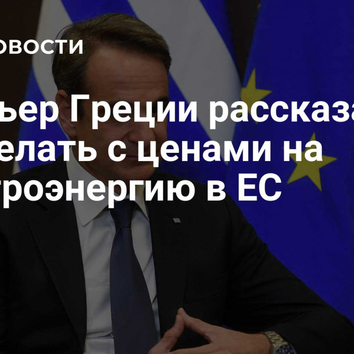 Премьер Греции рассказал, что делать с ценами на электроэнергию в ЕС