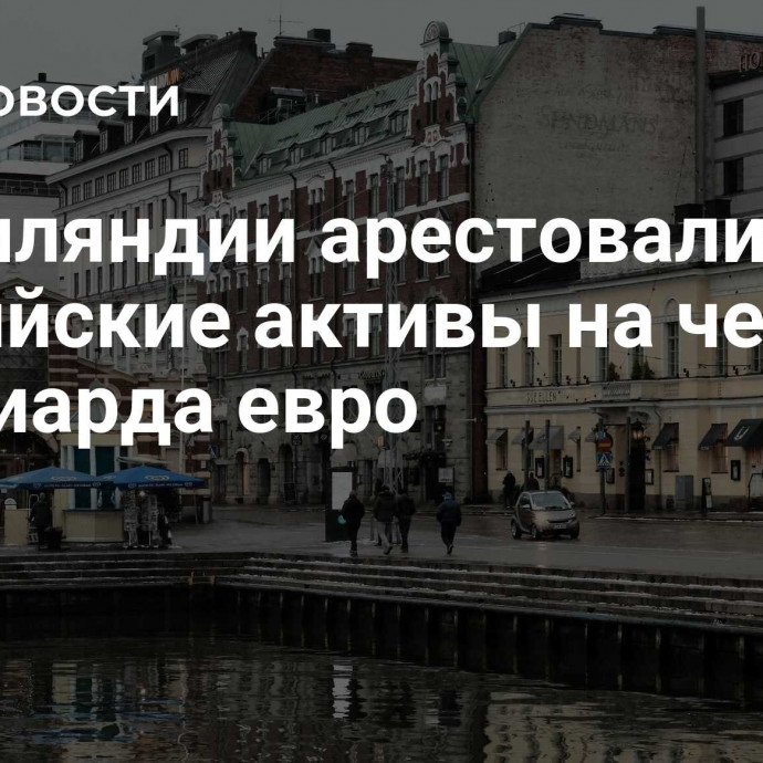 В Финляндии арестовали российские активы на четыре миллиарда евро