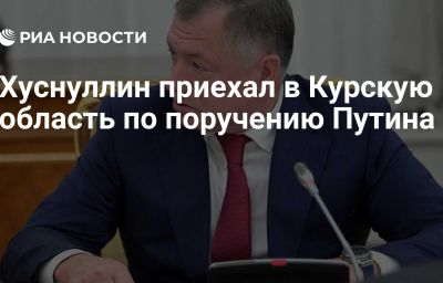 Хуснуллин приехал в Курскую область по поручению Путина