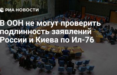 В ООН не могут проверить подлинность заявлений России и Киева по Ил-76