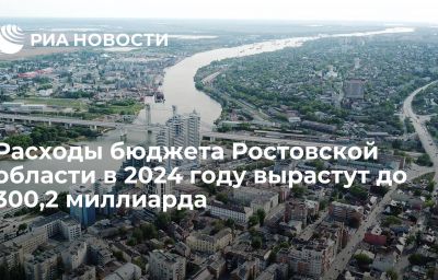 Расходы бюджета Ростовской области в 2024 году вырастут до 300,2 миллиарда