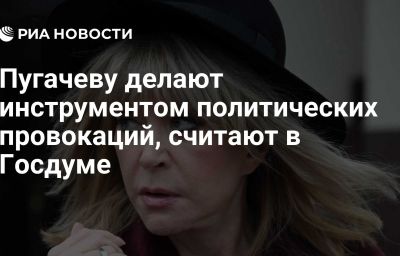 Пугачеву делают инструментом политических провокаций, считают в Госдуме