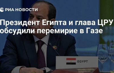 Президент Египта и глава ЦРУ обсудили перемирие в Газе