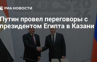 Путин провел переговоры с президентом Египта в Казани